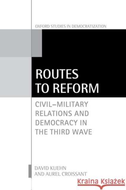 Routes to Reform: Civil-Military Relations and Democracy in the Third Wave Aurel (Professor of Political Science, Professor of Political Science, Heidelberg University) Croissant 9780198803362