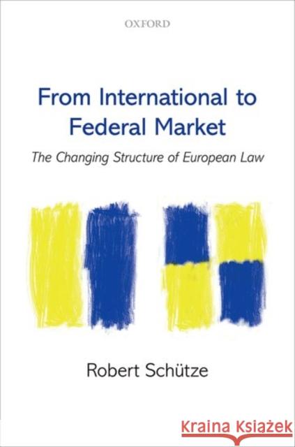 From International to Federal Market: The Changing Structure of European Law Schütze, Robert 9780198803379