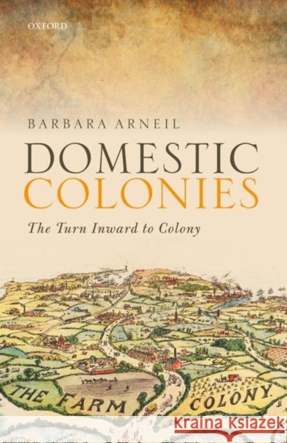 Domestic Colonies: The Turn Inward to Colony Barbara Arneil 9780198803423 Oxford University Press, USA