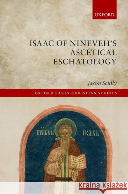 Isaac of Nineveh's Ascetical Eschatology Jason Scully 9780198803584 Oxford University Press, USA