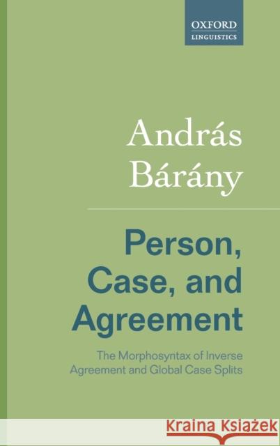 Person, Case, and Agreement: The Morphosyntax of Inverse Agreement and Global Case Splits Andras Barany 9780198804185 Oxford University Press, USA