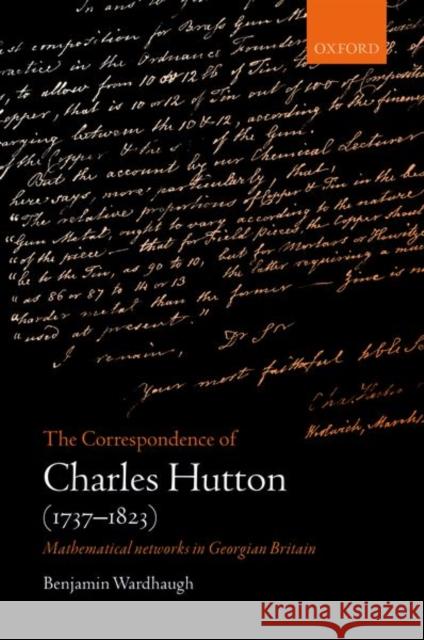 The Correspondence of Charles Hutton: Mathematical Networks in Georgian Britain Wardhaugh, Benjamin 9780198805045