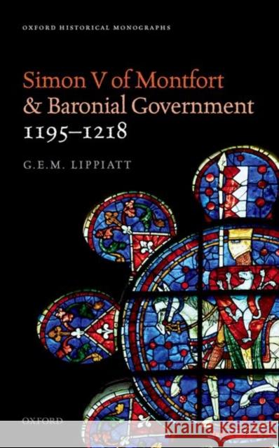 Simon V of Montfort and Baronial Government, 1195-1218 G. E. Lippiatt 9780198805137