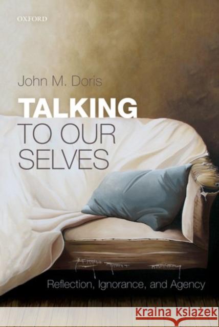 Talking to Our Selves: Reflection, Ignorance, and Agency John M. Doris 9780198805182