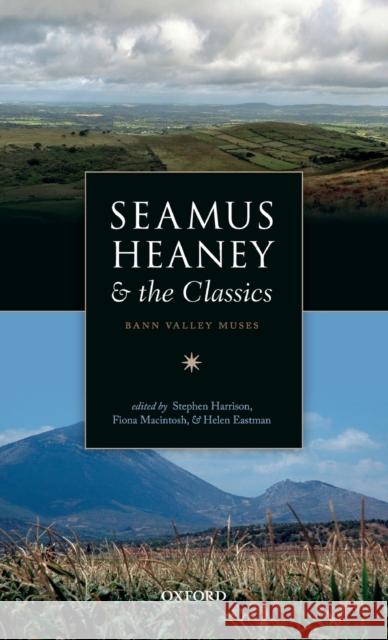 Seamus Heaney and the Classics: Bann Valley Muses Stephen Harrison Fiona Macintosh Helen Eastman 9780198805656