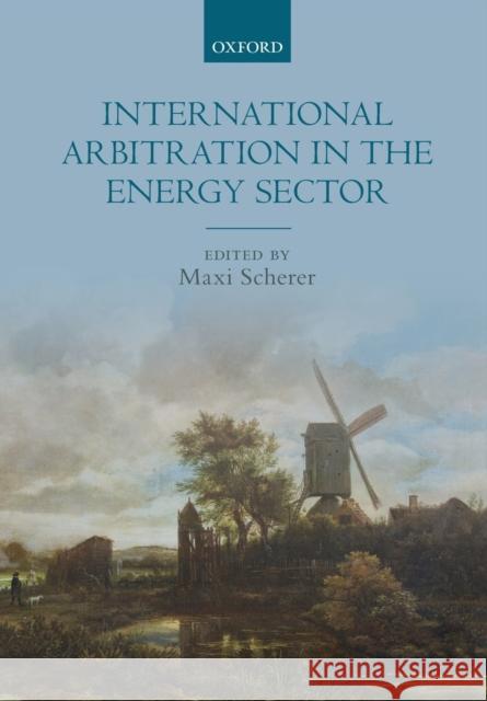 International Arbitration in the Energy Sector Maxi Scherer (Director of the Centre for   9780198805793 Oxford University Press