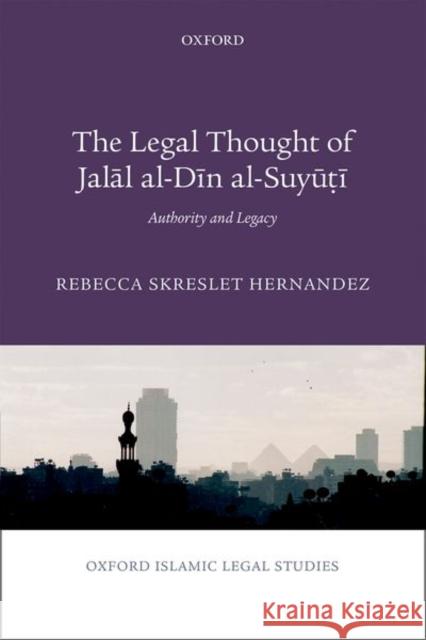 The Legal Thought of Jalāl Al-Dīn Al-Suyūṭī: Authority and Legacy Hernandez, Rebecca 9780198805939