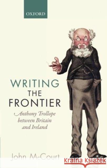 Writing the Frontier: Anthony Trollope Between Britain and Ireland John McCourt 9780198806394 Oxford University Press, USA