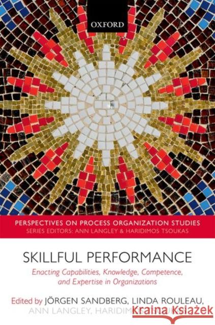 Skillful Performance: Enacting Capabilities, Knowledge, Competence, and Expertise in Organizations Sandberg, Jorgen 9780198806639 Oxford University Press, USA