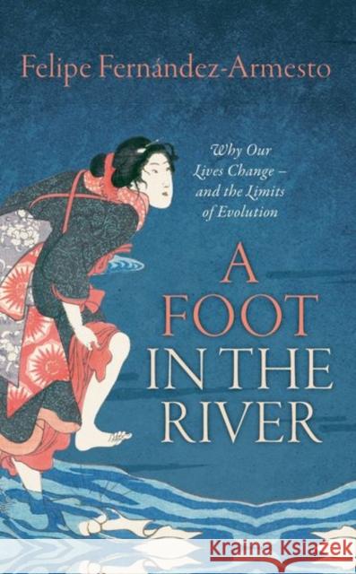 A Foot in the River: Why Our Lives Change -- And the Limits of Evolution Fernandez-Armesto, Felipe 9780198806806