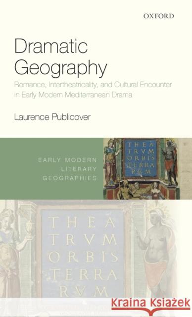 Dramatic Geography: Romance, Intertheatricality, and Cultural Encounter in Early Modern Mediterranean Drama Laurence Publicover 9780198806813 Oxford University Press, USA