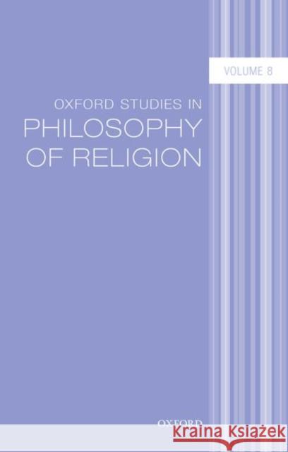 Oxford Studies in Philosophy of Religion Volume 8 Jonathan L. Kvanvig 9780198806967