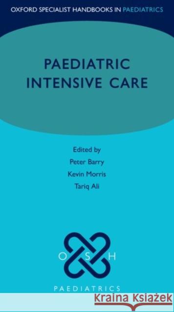 Paediatric Intensive Care Peter Barry Kevin Morris Tariq Ali 9780198807018 Oxford University Press, USA