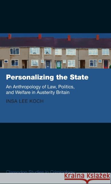 Personalizing the State: An Anthropology of Law, Politics, and Welfare in Austerity Britain Insa Koch 9780198807513 Oxford University Press, USA