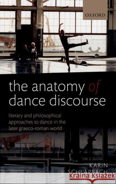 The Anatomy of Dance Discourse: Literary and Philosophical Approaches to Dance in the Later Graeco-Roman World  9780198807728 