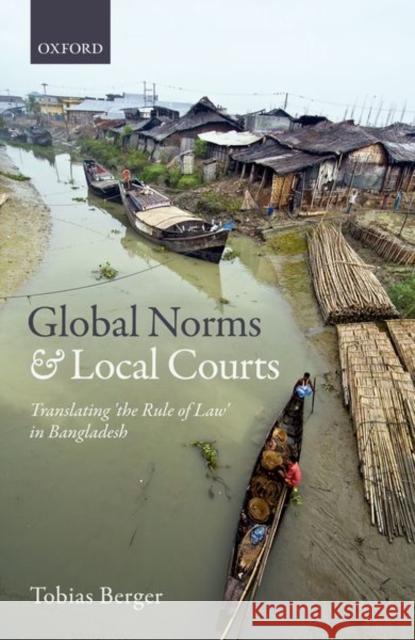 Global Norms and Local Courts: Translating the Rule of Law in Bangladesh Tobias Berger 9780198807865 Oxford University Press, USA