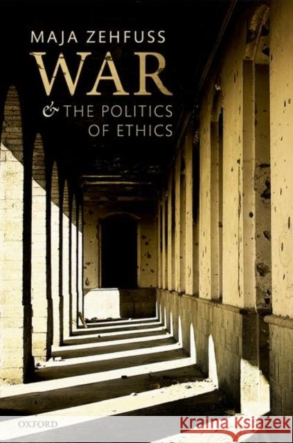 War and the Politics of Ethics Zehfuss, Maja (Professor of International Politics, The University of Manchester) 9780198807995