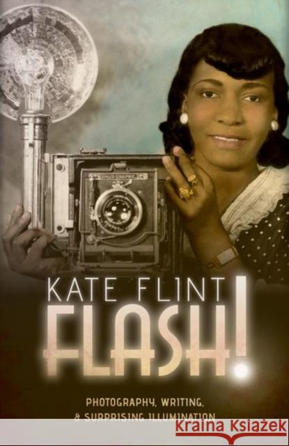 Flash!: Photography, Writing, and Surprising Illumination Flint, Kate 9780198808268