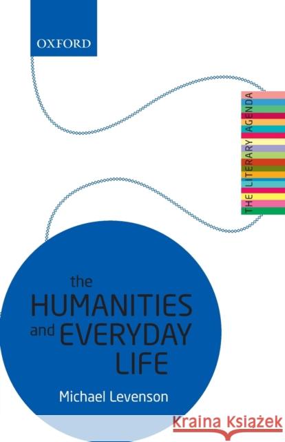 The Humanities and Everyday Life: The Literary Agenda Michael Levenson 9780198808299