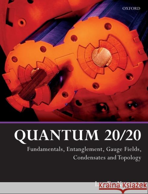 Quantum 20/20: Fundamentals, Entanglement, Gauge Fields, Condensates and Topology Kenyon, Ian R. 9780198808367 Oxford University Press, USA
