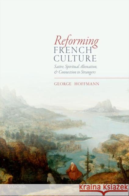 Reforming French Culture: Satire, Spiritual Alienation, and Connection to Strangers George Hoffmann 9780198808763 Oxford University Press, USA
