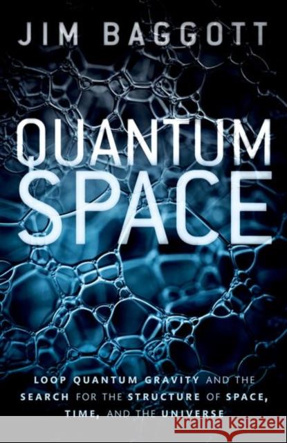 Quantum Space: Loop Quantum Gravity and the Search for the Structure of Space, Time, and the Universe Baggott, Jim 9780198809111 Oxford University Press, USA