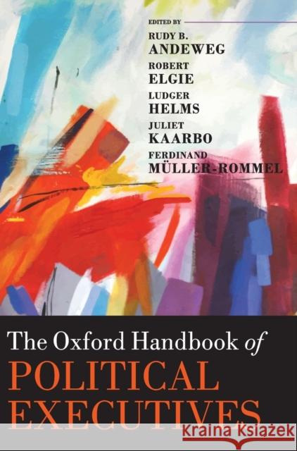 The Oxford Handbook of Political Executives Rudy B. Andeweg (Professor of Political  Robert Elgie (formerly Paddy Moriarty Pr Ludger Helms (Professor of Political S 9780198809296