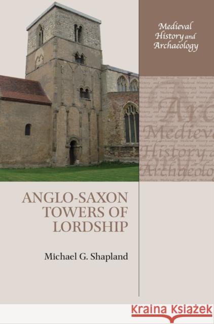 Anglo-Saxon Towers of Lordship Michael G. Shapland 9780198809463 Oxford University Press, USA
