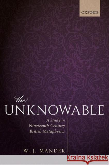 The Unknowable: A Study in Nineteenth-Century British Metaphysics Mander, W. J. 9780198809531 Oxford University Press