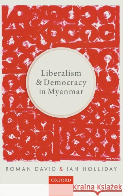 Liberalism and Democracy in Myanmar Roman David Ian Holliday 9780198809609