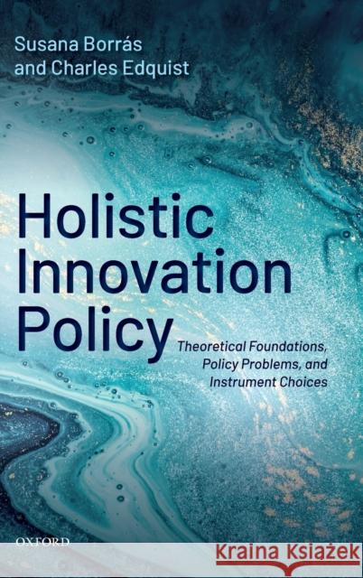 Holistic Innovation Policy: Theoretical Foundations, Policy Problems, and Instrument Choices Borras, Susana 9780198809807