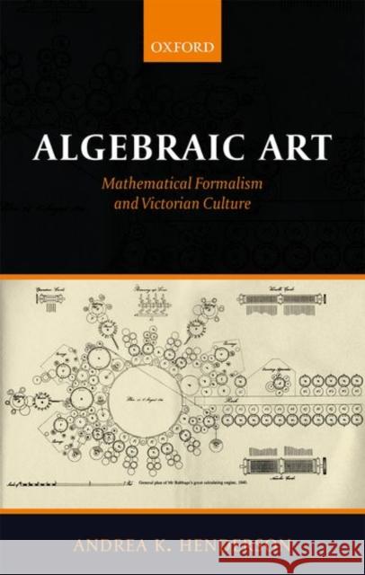 Algebraic Art: Mathematical Formalism and Victorian Culture Andrea K. Henderson 9780198809982 Oxford University Press, USA