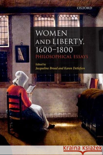 Women and Liberty, 1600-1800: Philosophical Essays Jacqueline Broad Karen Detlefsen 9780198810261 Oxford University Press, USA