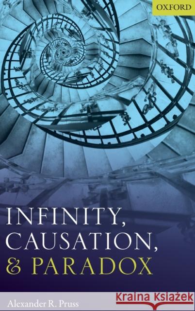 Infinity, Causation, and Paradox Alexander R. Pruss 9780198810339 Oxford University Press, USA