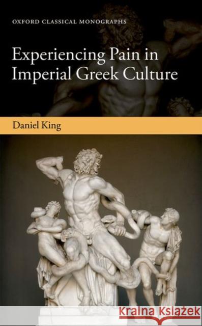 Experiencing Pain in Imperial Greek Culture Daniel King 9780198810513