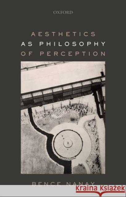 Aesthetics as Philosophy of Perception Bence Nanay 9780198811619