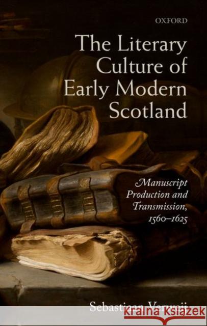 The Literary Culture of Early Modern Scotland: Manuscript Production and Transmission, 1560-1625 Sebastiaan Verweij 9780198811749 Oxford University Press, USA