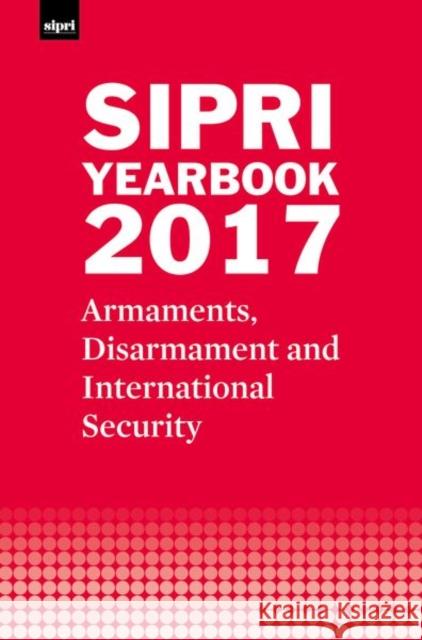 Sipri Yearbook 2017: Armaments, Disarmament and International Security Stockholm International Peace Research I 9780198811800