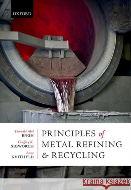 Principles of Metal Refining and Recycling Thorvald Abel Engh Geoffrey K. Sigworth Anne Kvithyld 9780198811923 Oxford University Press, USA