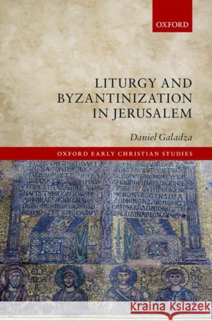 Liturgy and Byzantinization in Jerusalem Daniel Galadza 9780198812036 Oxford University Press, USA