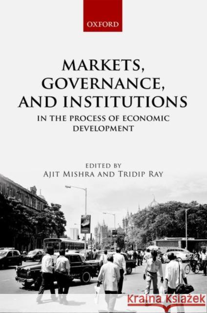 Markets, Governance, and Institutions in the Process of Economic Development Ajit Mishra Tridip Ray 9780198812555