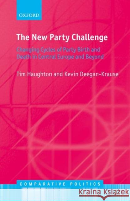 The New Party Challenge: Changing Cycles of Party Birth and Death in Central Europe and Beyond Tim Haughton Kevin Deegan-Krause 9780198812920 Oxford University Press, USA