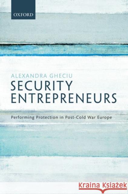 Security Entrepreneurs: Performing Protection in Post-Cold War Europe Gheciu, Alexandra 9780198813064