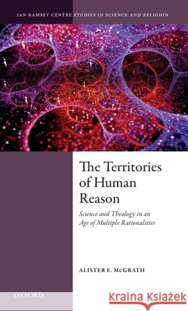 The Territories of Human Reason: Science and Theology in an Age of Multiple Rationalities McGrath, Alister E. 9780198813101 Oxford University Press, USA