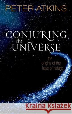 Conjuring the Universe: The Origins of the Laws of Nature Atkins, Peter 9780198813378