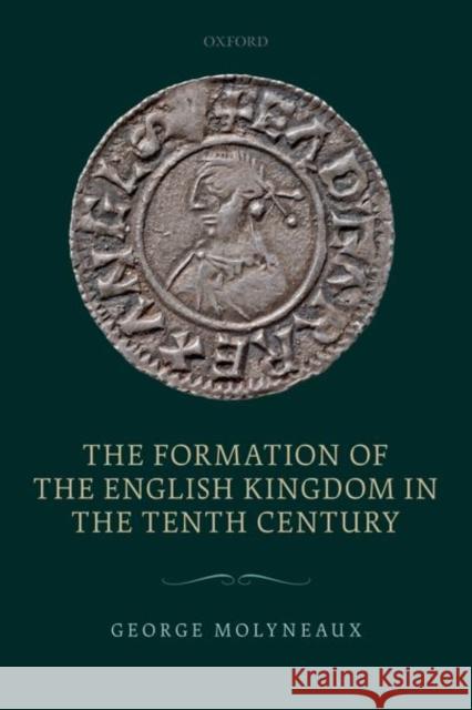 The Formation of the English Kingdom in the Tenth Century Molyneaux, George 9780198813460