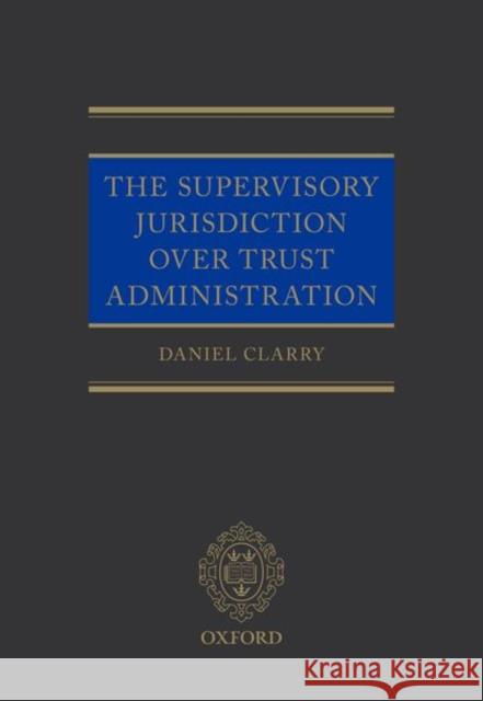 The Supervisory Jurisdiction Over Trust Administration Daniel Clarry 9780198813651 Oxford University Press, USA