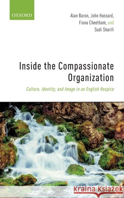 Inside the Compassionate Organization: Culture, Identity, and Image in an English Hospice Baron, Alan 9780198813958 Oxford University Press, USA