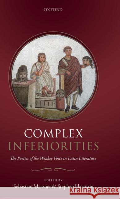 Complex Inferiorities: The Poetics of the Weaker Voice in Latin Literature Sebastian Matzner Stephen Harrison 9780198814061