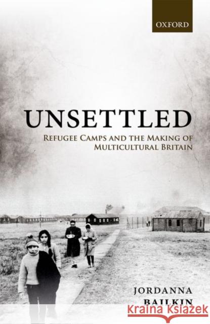 Unsettled: Refugee Camps and the Making of Multicultural Britain Bailkin, Jordanna 9780198814214 Oxford University Press, USA